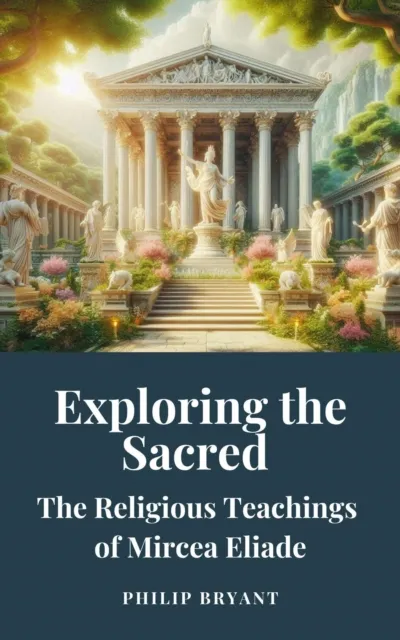 Exploring the Sacred: The Religious Teachings of Mircea Eliade