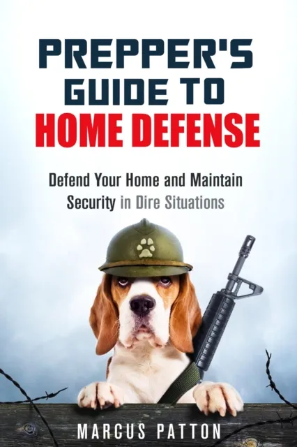 Prepper's Guide to Home Defense Defend Your Home and Maintain Security in Dire Situations
