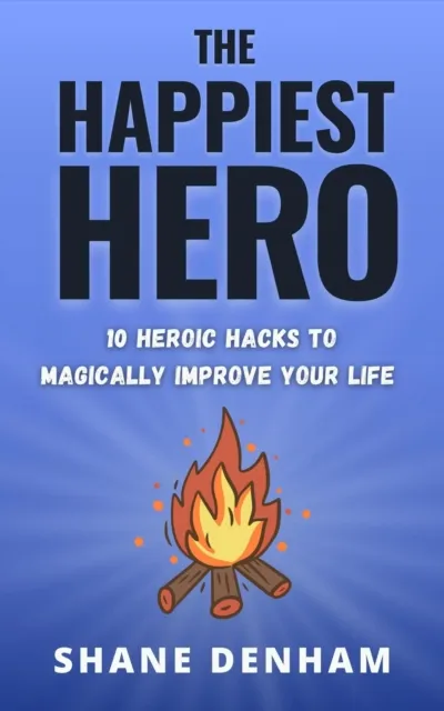 Happiest Hero: 10 Heroic Hacks to Magically Improve Your Life
