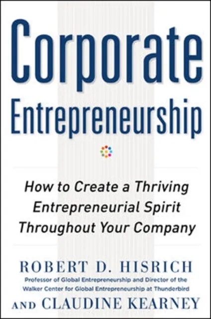 Corporate Entrepreneurship: How to Create a Thriving Entrepreneurial Spirit Throughout Your Company