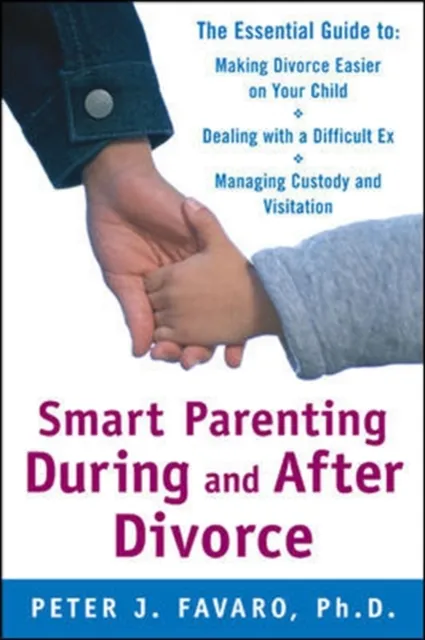 Smart Parenting During and After Divorce: The Essential Guide to Making Divorce Easier on Your Child