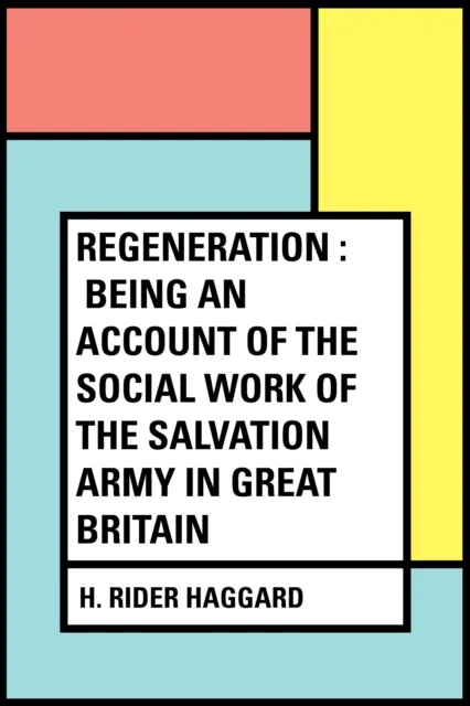 Regeneration : Being an Account of the Social Work of The Salvation Army in Great Britain