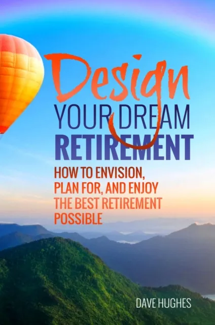 Design Your Dream Retirement: How to Envision, Plan For, and Enjoy the Best Retirement Possible
