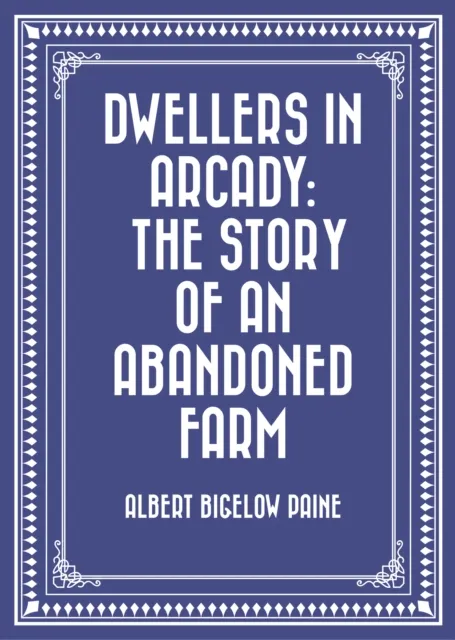 Dwellers in Arcady: The Story of an Abandoned Farm