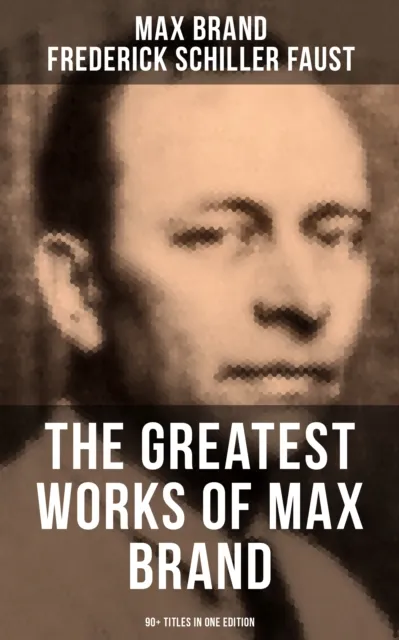 Greatest Works of Max Brand - 90+ Titles in One Edition