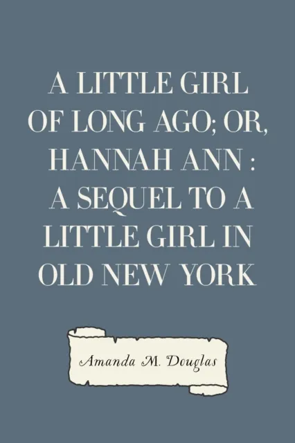 Little Girl of Long Ago; Or, Hannah Ann : A Sequel to a Little Girl in Old New York