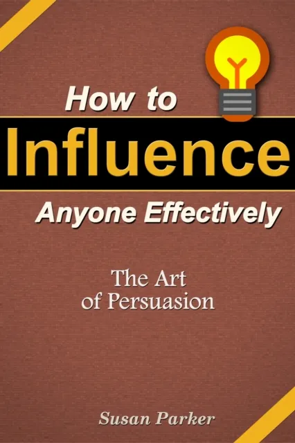 How to Influence Anyone Effectively: The Art of Persuasion
