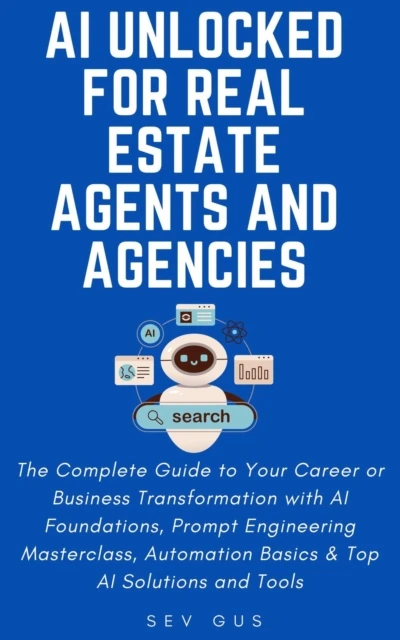 AI Unlocked for Real Estate Agents and Agencies: The Complete Guide to Your Business Transformation with AI Foundations, Prompt Engineering Masterclass, Automation Basics & Top AI Solutions and Tools