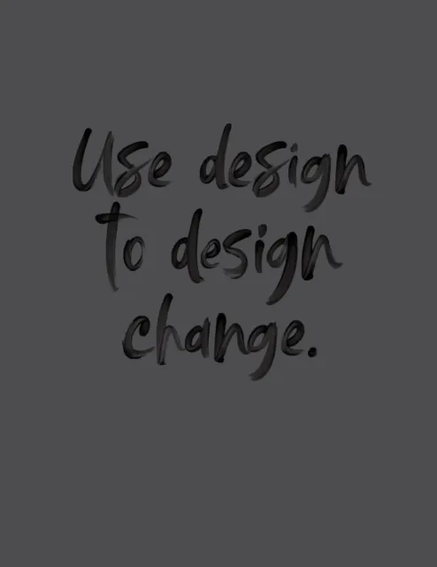 Use Design To Design Change