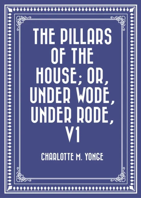 Pillars of the House; Or, Under Wode, Under Rode, V1