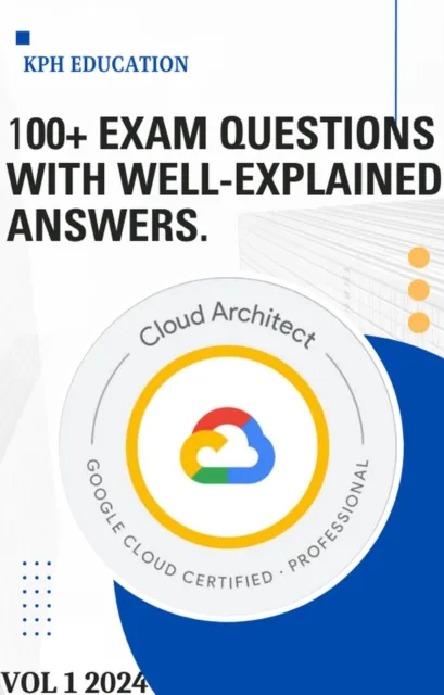 Google Cloud Professional Cloud Architect 100+ Practice Exam questions with Detailed Answers