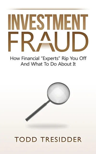 Investment Fraud: How Financial "Experts" Rip You Off And What To Do About It