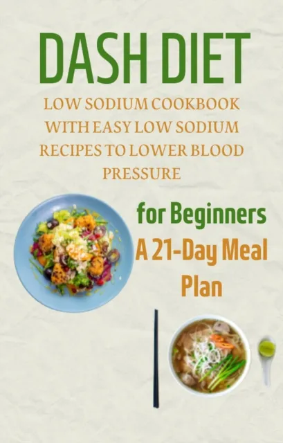 Dash Diet for Beginners: A 21-Day Meal Plan: Low Sodium Cookbook with Easy Low Sodium Recipes to Lower Blood Pressure