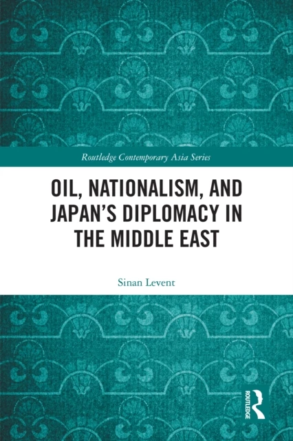 Oil, Nationalism, and Japan's Diplomacy in the Middle East