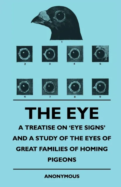 Eye - A Treatise on 'Eye Signs' and a Study of the Eyes of Great Families of Homing Pigeons