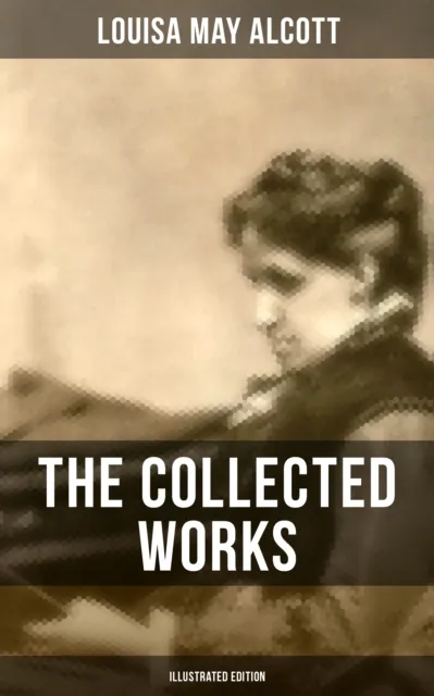 Collected Works of Louisa May Alcott (Illustrated Edition)