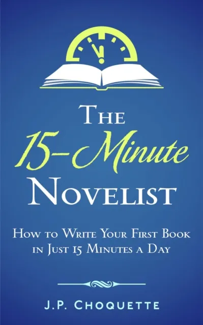 15-Minute Novelist: How to Write Your First Book in Just 15 Minutes a Day