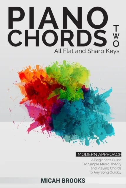 Piano Chords Two: Flats and Sharps - A Beginner's Guide To Simple Music Theory and Playing Chords To Any Song Quickly