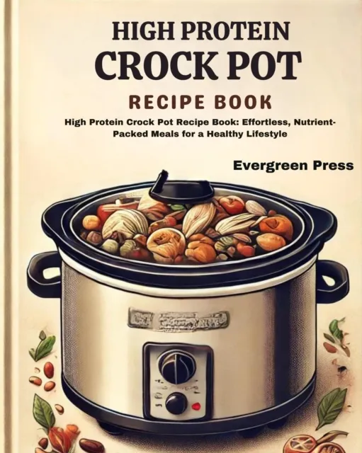 High Protein Crock Pot Recipe Book: High Protein Crock Pot Recipe Book: Effortless, Nutrient-Packed Meals for a Healthy Lifestyle