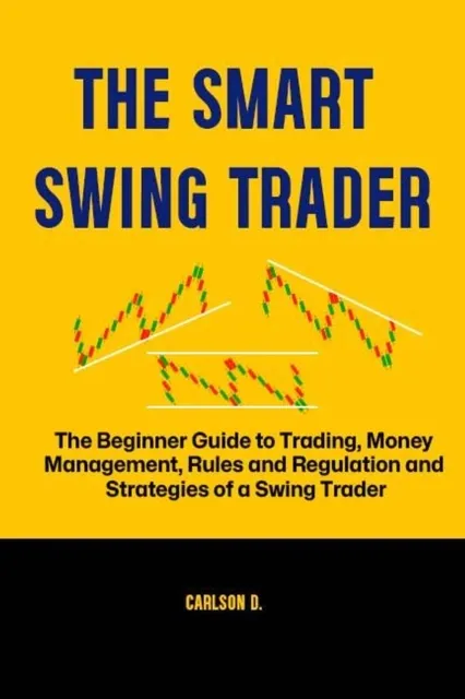 Smart Swing Trader :  The Beginner Guide to Trading, Money Management, Rules and Regulation and Strategies of a Swing Trader