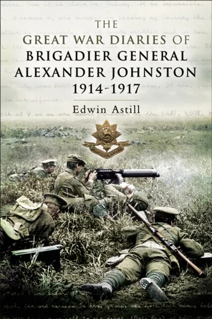 Great War Diaries of Brigadier General Alexander Johnston, 1914-1917