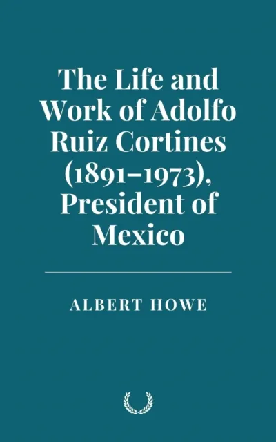 Life and Work of Adolfo Ruiz Cortines (1891-1973) President of Mexico