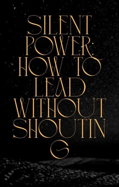 Silent Power: How to Lead Without Shouting