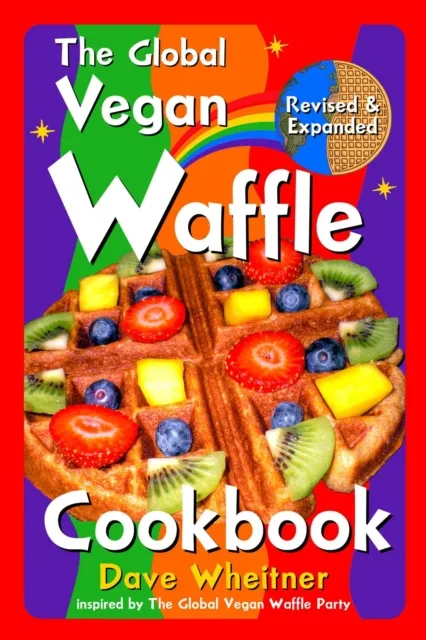 Global Vegan Waffle Cookbook: 106 Dairy-Free, Egg-Free Recipes for Waffles & Toppings, Including Gluten-Free, Easy, Exotic, Sweet, Spicy, & Savory