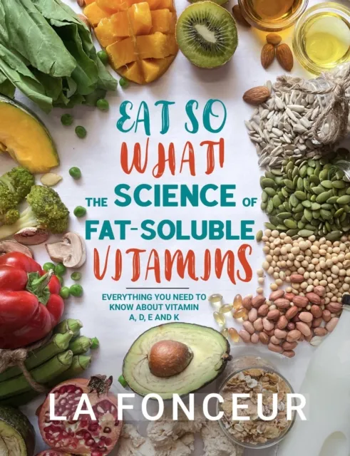 Eat So What! The Science of Fat-Soluble Vitamins : Everything You Need to Know About Vitamins A, D, E and K