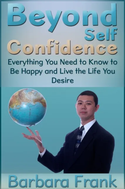 Beyond Self Confidence: Everything You Need to Know to Be Happy and Live the Life You Desire