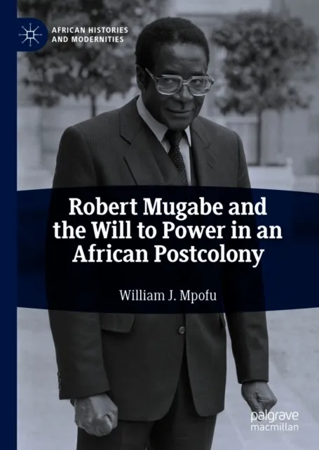 Robert Mugabe and the Will to Power in an African Postcolony
