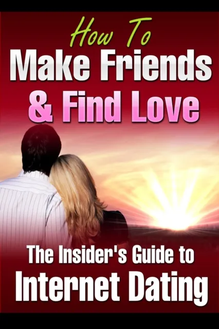 How to Make Friends and Find Love Online The Insider's Guide to Internet Dating