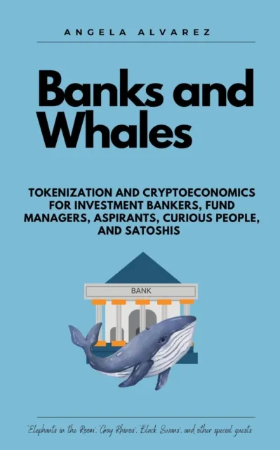 BANKS AND WHALES. Tokenization and Cryptoeconomics for Investment Bankers, Fund managers, Aspirants, Curious people, and Satoshis