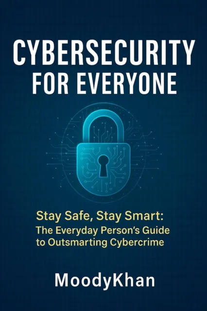 Cybersecurity for Everyone: Stay Safe, Stay Smart: The Everyday Person's Guide to Outsmarting Cybercrime