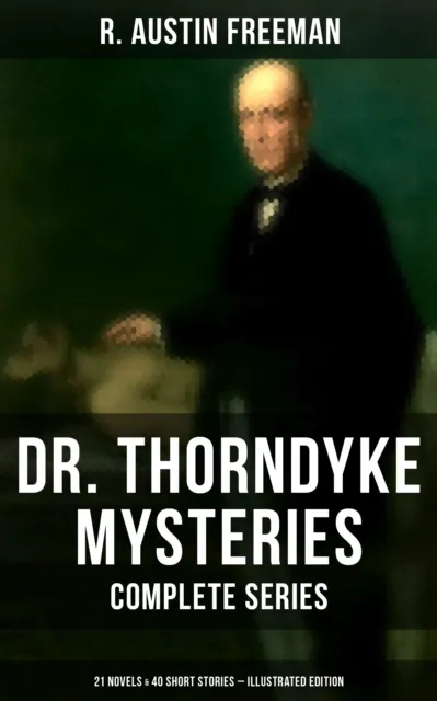 Dr. Thorndyke Mysteries - Complete Series: 21 Novels & 40 Short Stories (Illustrated Edition)