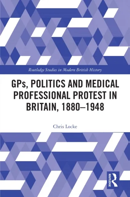 GPs, Politics and Medical Professional Protest in Britain, 1880-1948