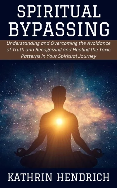 Spiritual Bypassing: Understanding and Overcoming the Avoidance of Truth and Recognizing and Healing the Toxic Patterns in Your Spiritual Journey