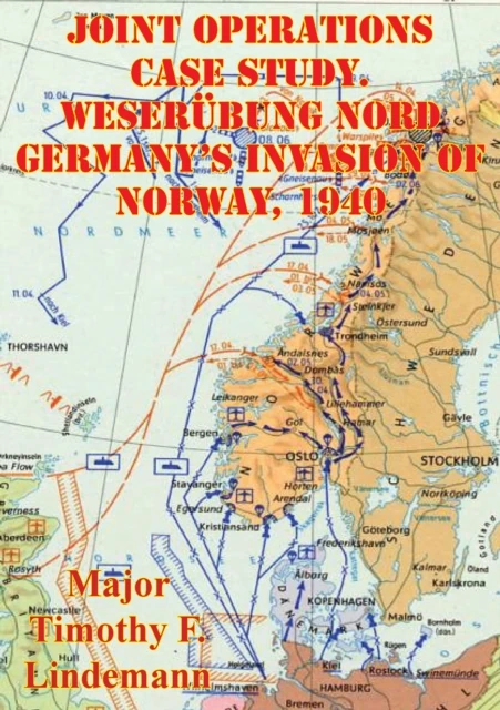 Joint Operations Case Study. Weserubung Nord Germany's Invasion Of Norway, 1940