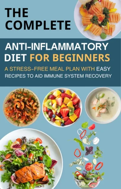 Complete Anti-Inflammatory Diet for Beginners  : A Stress-Free Meal Plan with Easy Recipes to Aid Immune System Recovery