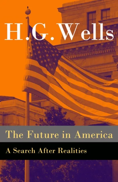 Future in America - A Search After Realities (The original unabridged and illustrated edition)