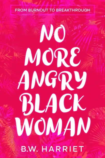 No More Angry Black Woman - From Burnout to Breakthrough: Build Emotional Resilience, Set Boundaries, and Succeed with Emotional Intelligence, Persuasion, and Body Language