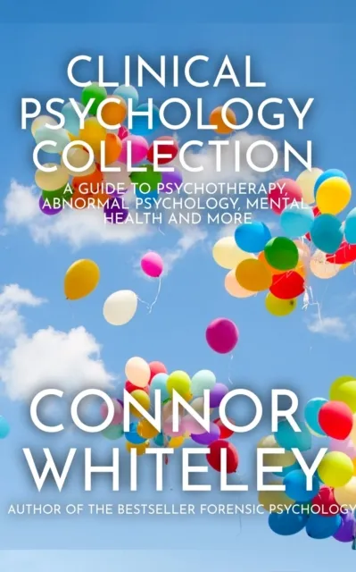 Clinical Psychology Collection: A Guide To Psychotherapy, Abnormal Psychology, Mental Health and More
