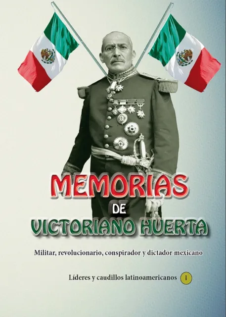 Memorias de Victoriano Huerta Militar, revolucionario, conspirador y dictador mexicano
