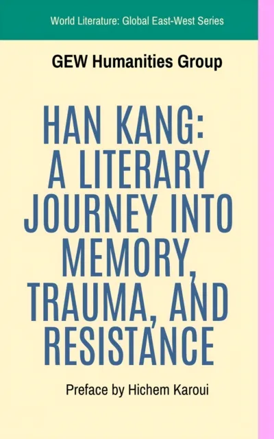 Han Kang: A Literary Journey Into Memory, Trauma, And Resistance