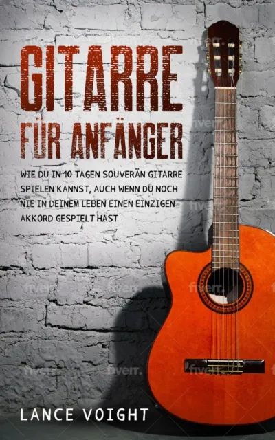 Gitarre fur Anfanger: Wie du in 10 Tagen souveran Gitarre spielen kannst, auch wenn du noch nie in deinem Leben einen einzigen Akkord gespielt hast
