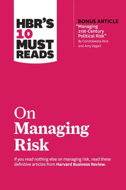 HBR's 10 Must Reads on Managing Risk (with bonus article "Managing 21st-Century Political Risk" by Condoleezza Rice and Amy Zegart)