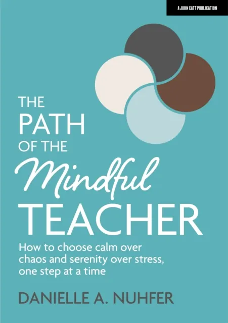 Path of The Mindful Teacher: How to choose calm over chaos and serenity over stress, one step at a time