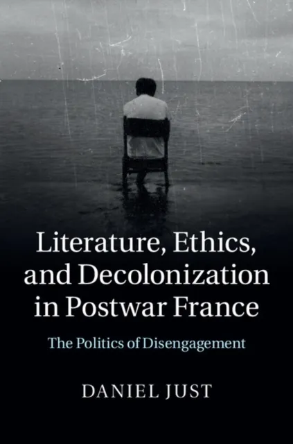Literature, Ethics, and Decolonization in Postwar France