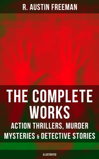 Complete Works of R. Austin Freeman: Action Thrillers, Murder Mysteries & Detective Stories