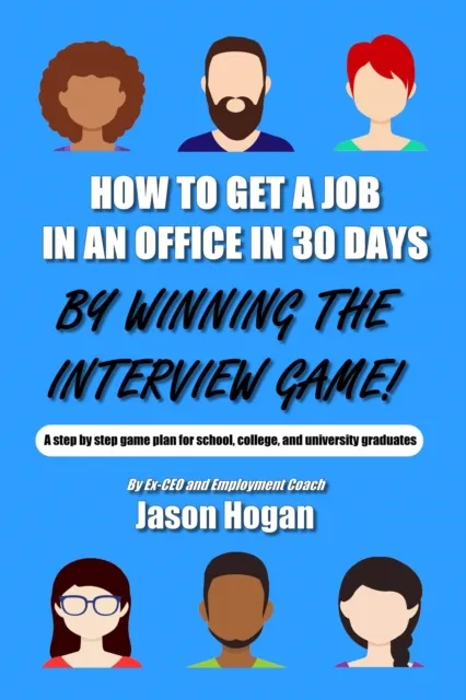How to Get a Job in an Office in 30 Days by Winning the Interview Game: A step by step game plan for school, college, and university graduates (Job Interview Preparation for Beginners Book 1)